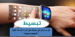كل ما ترغب في معرفته قبل شراء الساعة الذكية “smart watch”